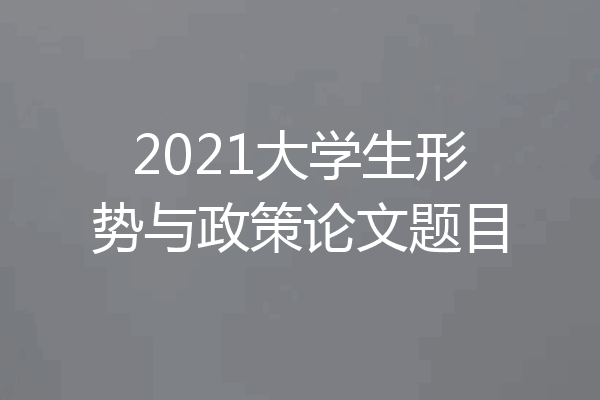 2021大学生形势与政策论文题目