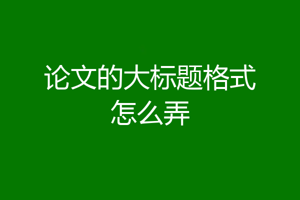 论文的大标题格式怎么弄