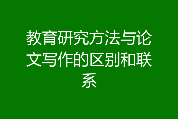 教育研究方法与论文写作的区别和联系