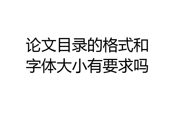 论文目录的格式和字体大小有要求吗
