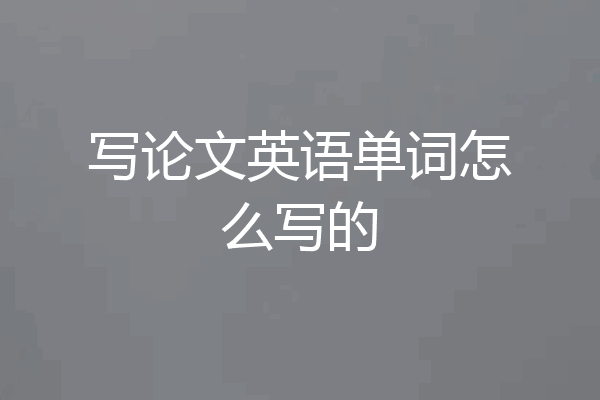 写论文英语单词怎么写的
