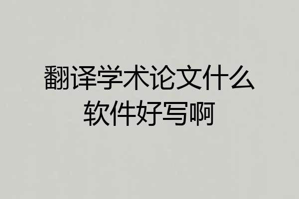 翻译学术论文什么软件好写啊