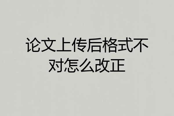 论文上传后格式不对怎么改正