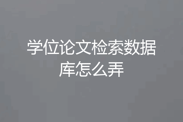 学位论文检索数据库怎么弄