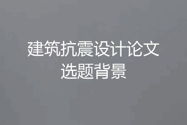 建筑抗震设计论文选题背景