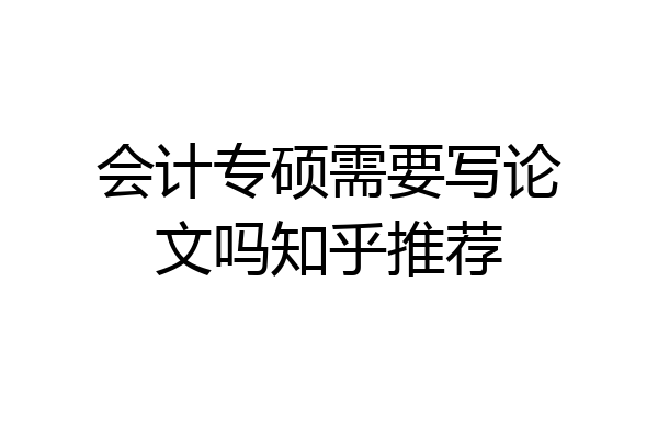 会计专硕需要写论文吗知乎推荐