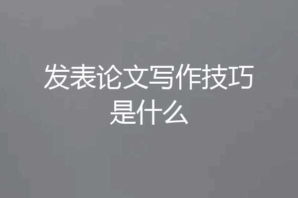 发表论文写作技巧是什么