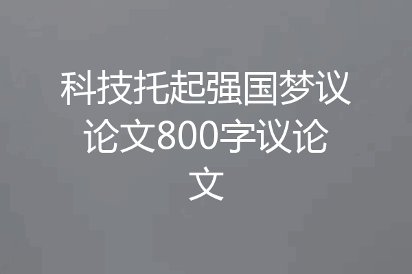 科技托起强国梦议论文800字议论文