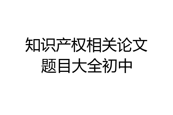 知识产权相关论文题目大全初中