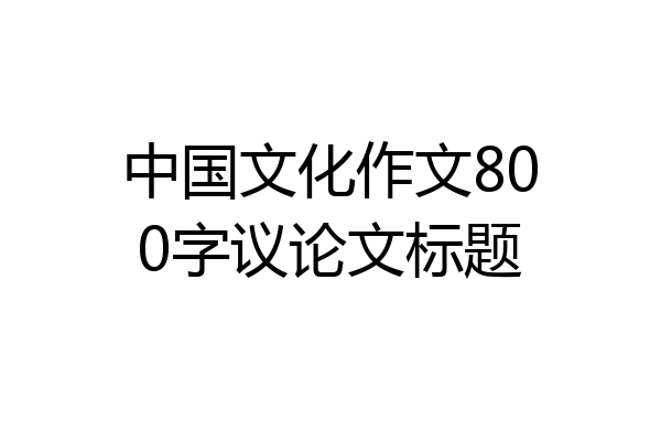 中国文化作文800字议论文标题