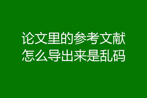 论文里的参考文献怎么导出来是乱码