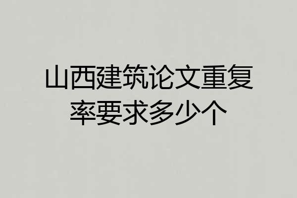 山西建筑论文重复率要求多少个