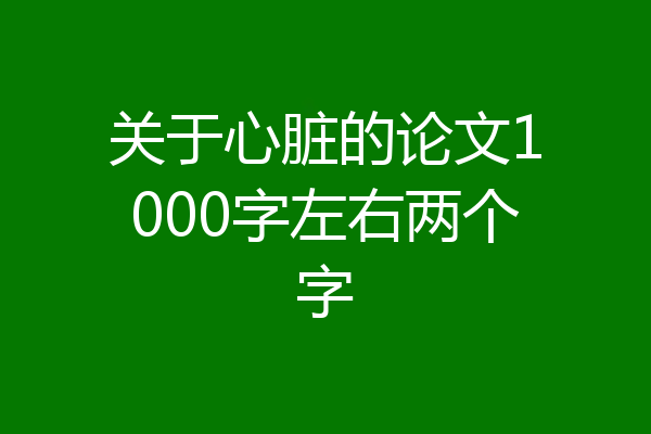 关于心脏的论文1000字左右两个字