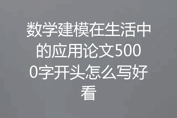 数学建模在生活中的应用论文5000字开头怎么写好看