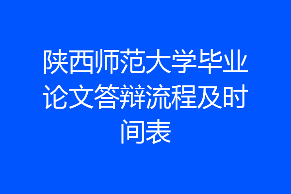陕西师范大学毕业论文答辩流程及时间表