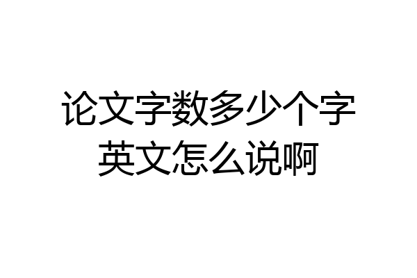 论文字数多少个字英文怎么说啊