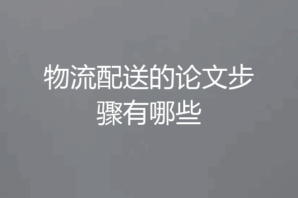 物流配送的论文步骤有哪些