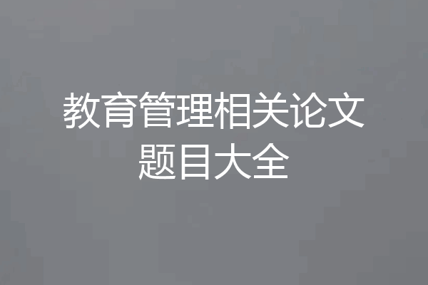 教育管理相关论文题目大全