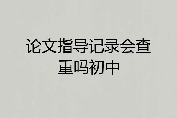 论文指导记录会查重吗初中