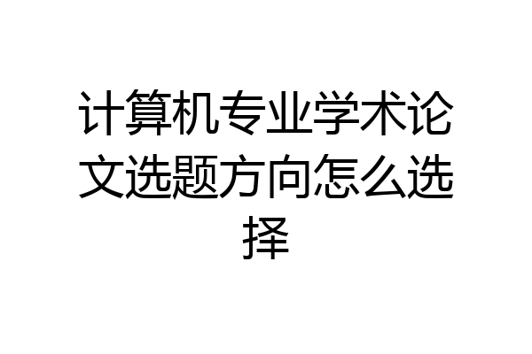 计算机专业学术论文选题方向怎么选择
