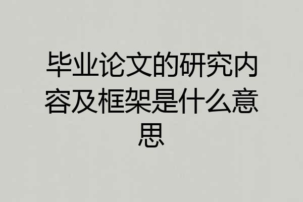 毕业论文的研究内容及框架是什么意思