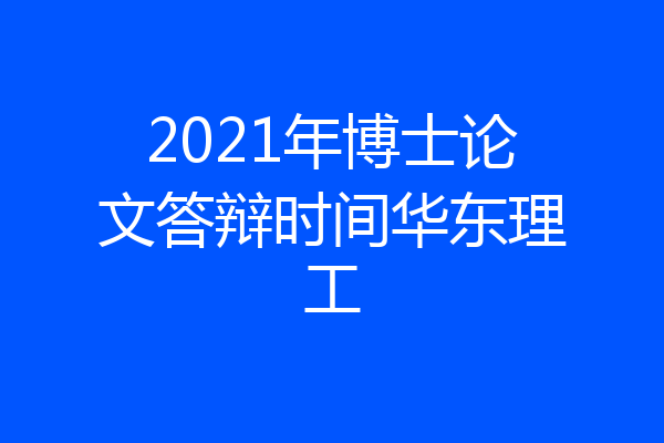 2021年博士论文答辩时间华东理工