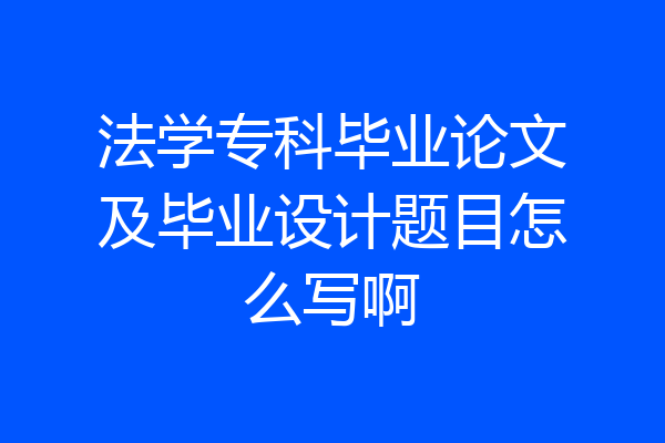 法学专科毕业论文及毕业设计题目怎么写啊