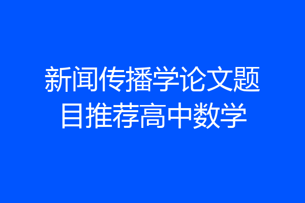 新闻传播学论文题目推荐高中数学