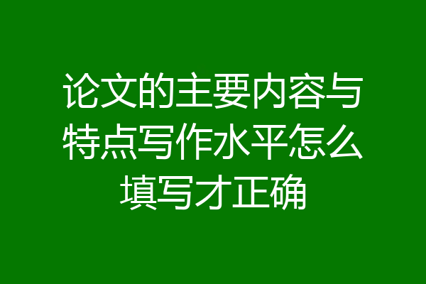 论文的主要内容与特点写作水平怎么填写才正确