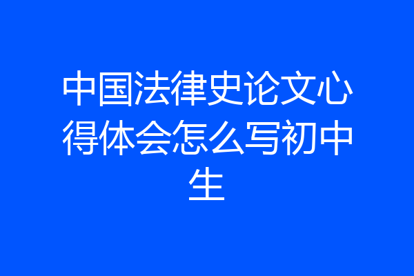 中国法律史论文心得体会怎么写初中生