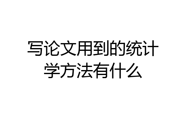 写论文用到的统计学方法有什么
