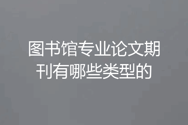 图书馆专业论文期刊有哪些类型的