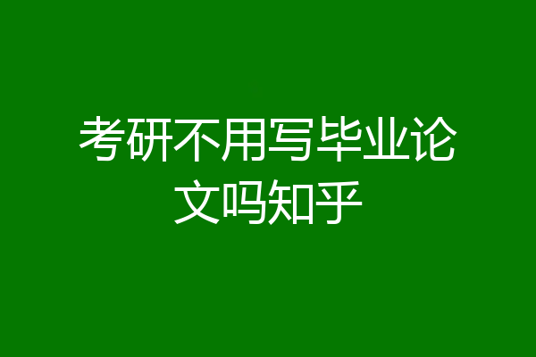 考研不用写毕业论文吗知乎