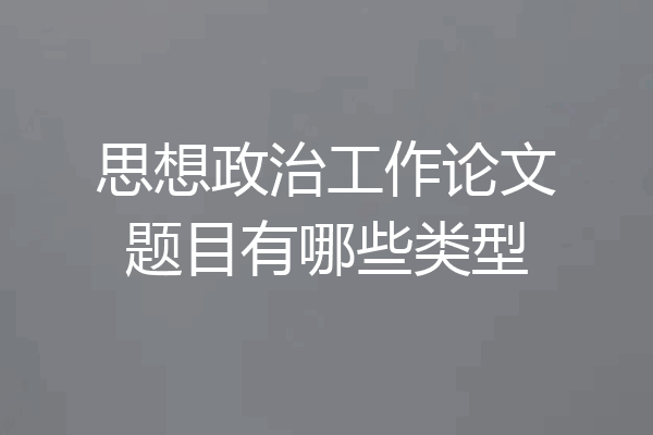 思想政治工作论文题目有哪些类型
