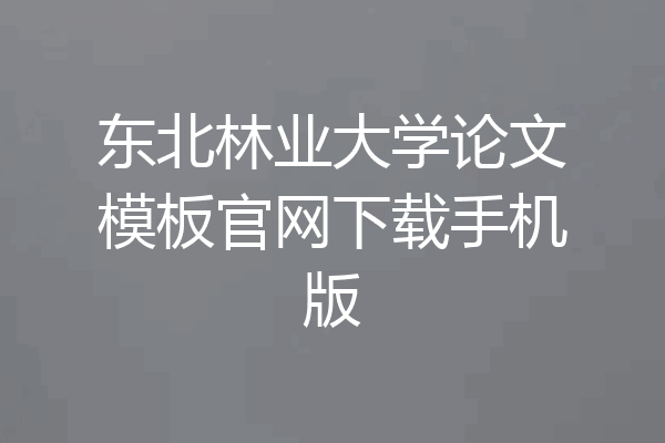 东北林业大学论文模板官网下载手机版
