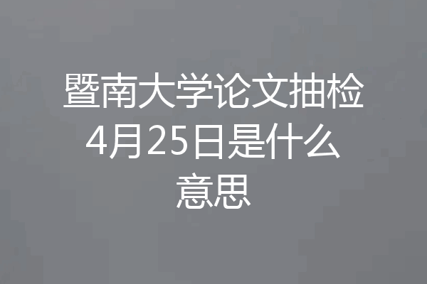 暨南大学论文抽检4月25日是什么意思