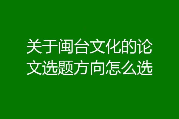 关于闽台文化的论文选题方向怎么选