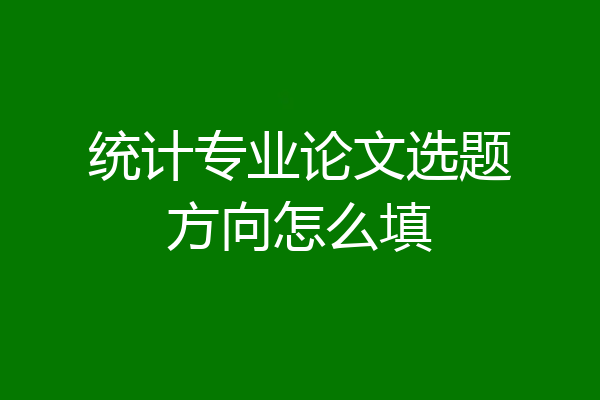 统计专业论文选题方向怎么填