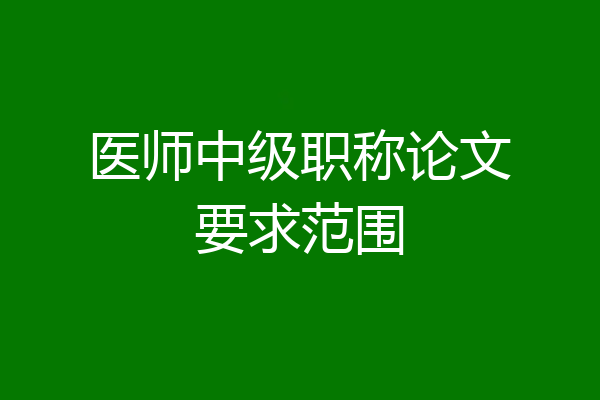 医师中级职称论文要求范围