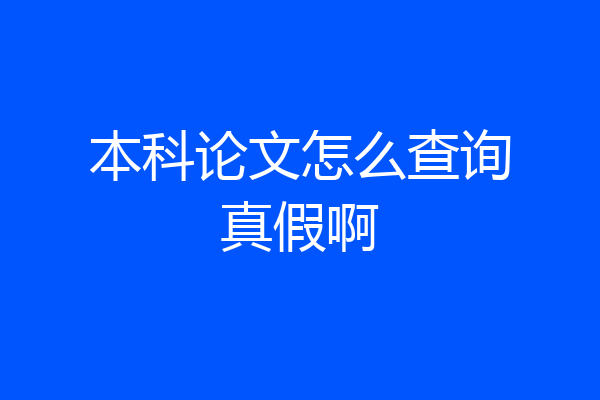本科论文怎么查询真假啊