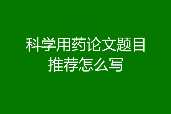 科学用药论文题目推荐怎么写