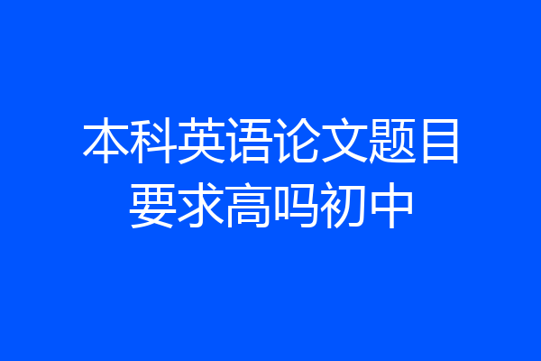 本科英语论文题目要求高吗初中