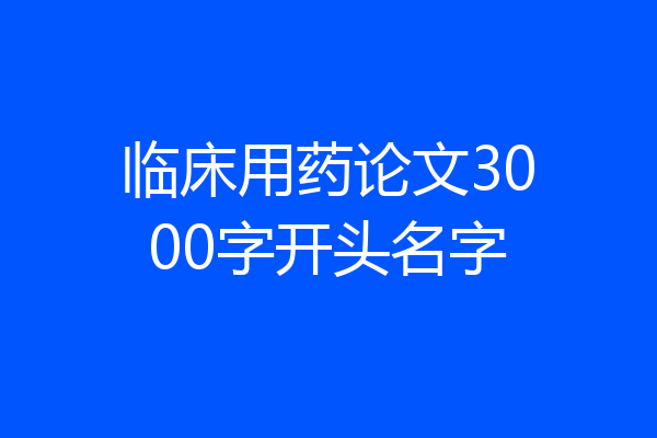 临床用药论文3000字开头名字