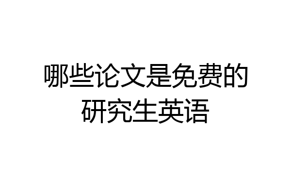 哪些论文是免费的研究生英语