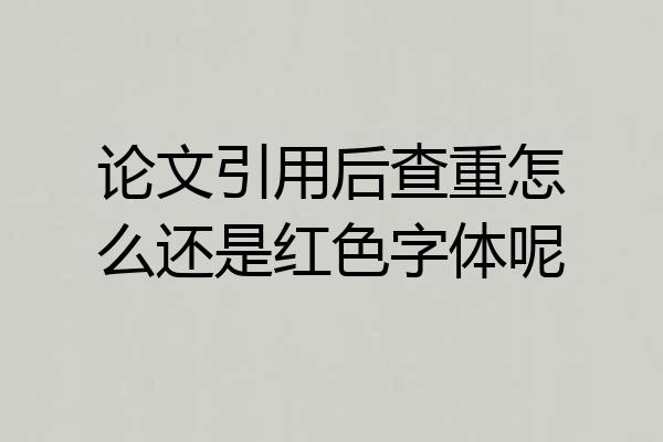 论文引用后查重怎么还是红色字体呢