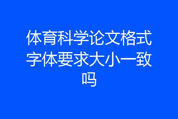 体育科学论文格式字体要求大小一致吗