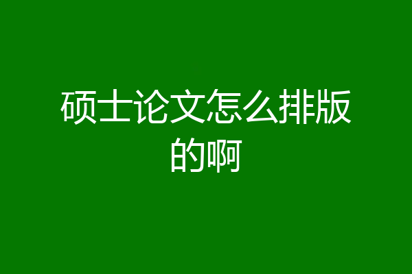 硕士论文怎么排版的啊