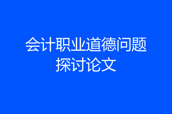 会计职业道德问题探讨论文