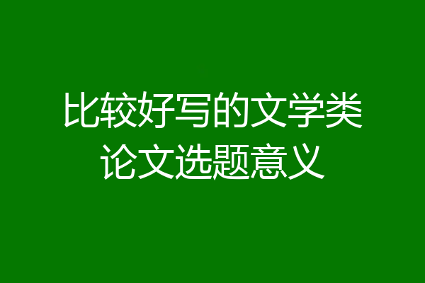 比较好写的文学类论文选题意义