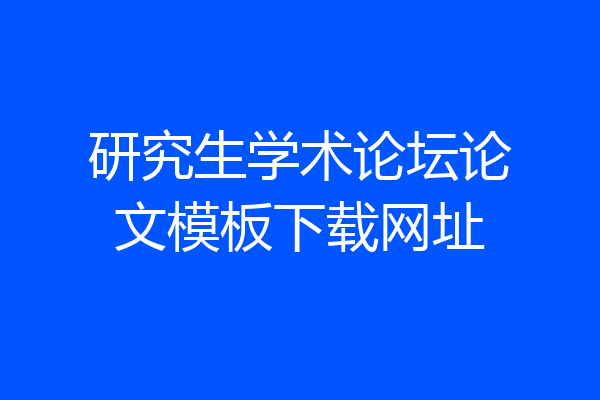 研究生学术论坛论文模板下载网址